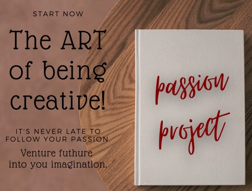 passion project creation - the art of being creative- its never late to follow your passion - passion project ideas - what is passion project - venture into your imagination